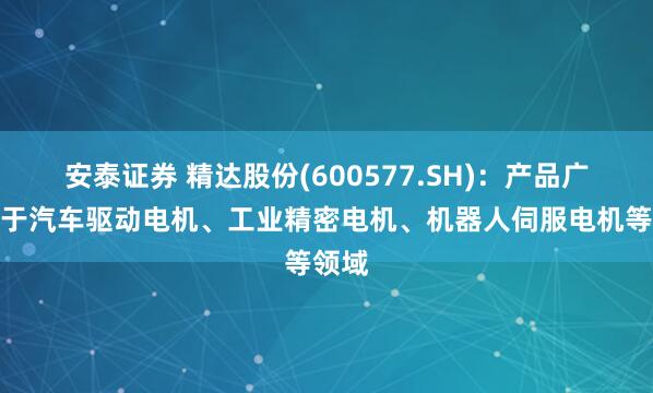 安泰证券 精达股份(600577.SH)：产品广泛用于汽车驱动电机、工业精密电机、机器人伺服电机等领域