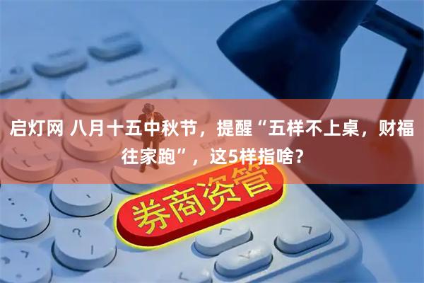 启灯网 八月十五中秋节，提醒“五样不上桌，财福往家跑”，这5样指啥？