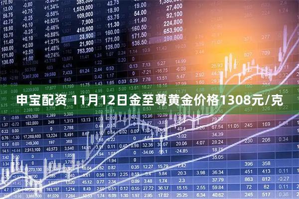 申宝配资 11月12日金至尊黄金价格1308元/克