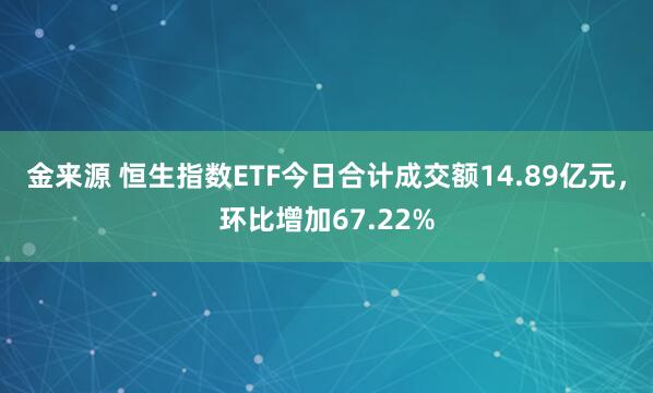 金来源 恒生指数ETF今日合计成交额14.89亿元，环比增加67.22%