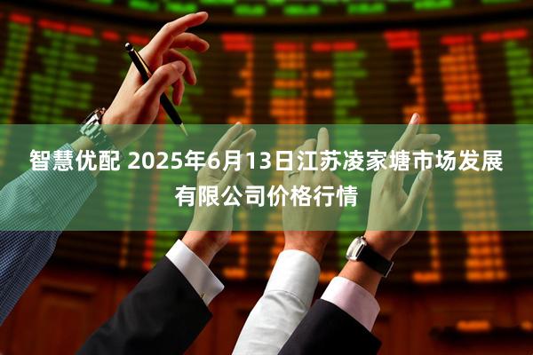 智慧优配 2025年6月13日江苏凌家塘市场发展有限公司价格行情