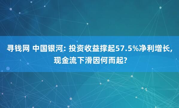 寻钱网 中国银河: 投资收益撑起57.5%净利增长, 现金流下滑因何而起?