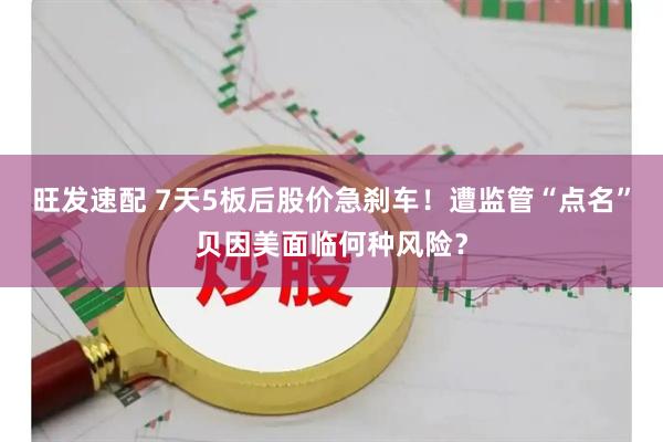 旺发速配 7天5板后股价急刹车！遭监管“点名”贝因美面临何种风险？