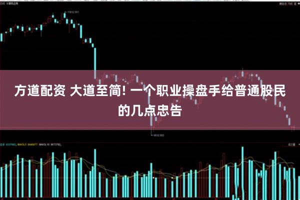 方道配资 大道至简! 一个职业操盘手给普通股民的几点忠告