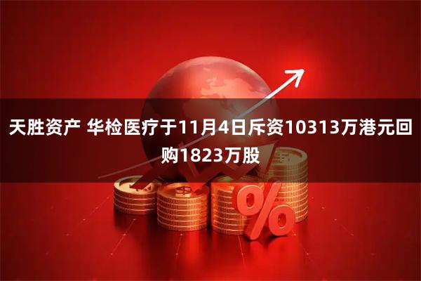天胜资产 华检医疗于11月4日斥资10313万港元回购1823万股