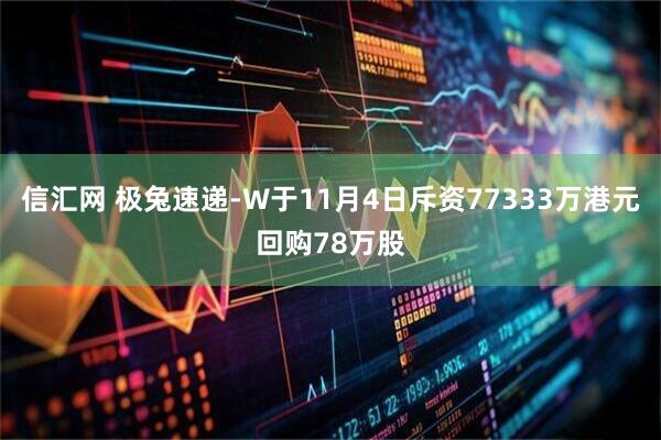 信汇网 极兔速递-W于11月4日斥资77333万港元回购78万股